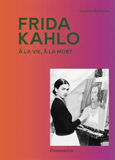 Frida Kahlo : à la vie, à la mort