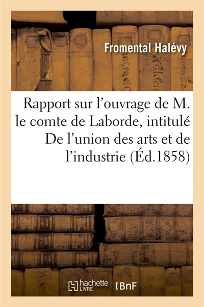 Rapport sur l'ouvrage de M. le comte de Laborde, intitulé De l'union des arts et de l'industrie