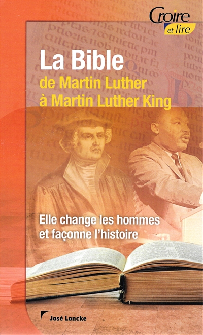 La Bible : de Martin Luther à Martin Luther King : elle change les hommes et façonne l'histoire