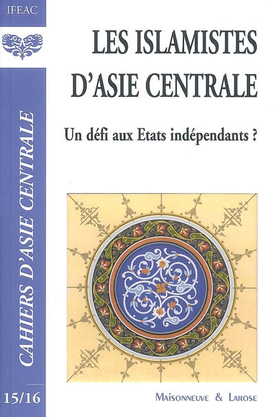 Cahiers d'Asie centrale, n° 15-16. Les islamistes d'Asie centrale : un défi aux Etats indépendants ?
