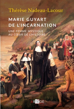 Marie Guyart de l'Incarnation : une femme mystique au coeur de l'histoire
