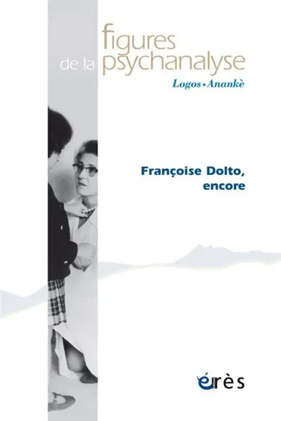 Figures de la psychanalyse, n° 41. Françoise Dolto, encore Figures de la psychanalyse, n° 41. Françoise Dolto, encore