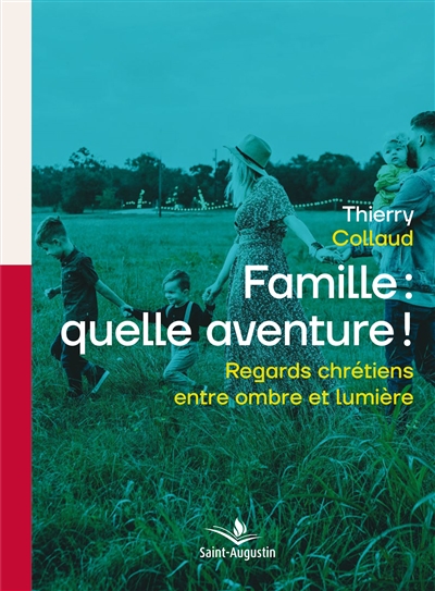 Famille : quelle aventure ! : regards chrétiens entre ombre et lumière - Thierry Collaud