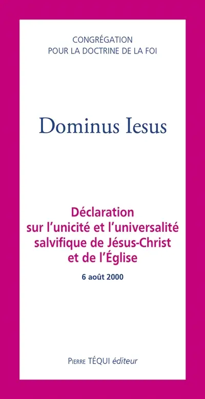 Dominus Iesus : déclaration sur l'unicité et l'universalité salvifique de Jésus-Christ et de l'Eglise : 6 août 2000