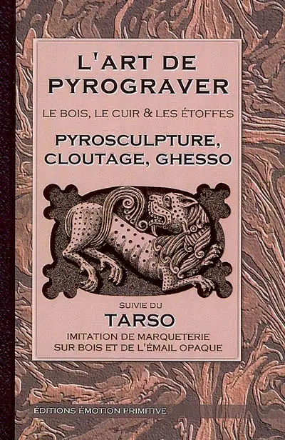 L'art de pyrograver : le bois, le cuir et les étoffes : pyrosculpture, cloutage, ghesso. Tarso : imitation de marqueterie sur bois et de l'émail opaque