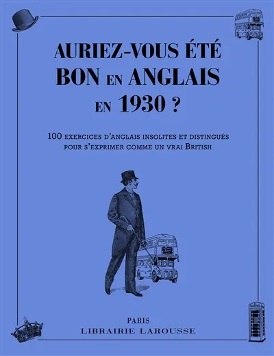 Auriez-vous été bon en anglais en 1930 ? : 100 exercices d'anglais insolites et distingués pour s'exprimer comme un vrai British