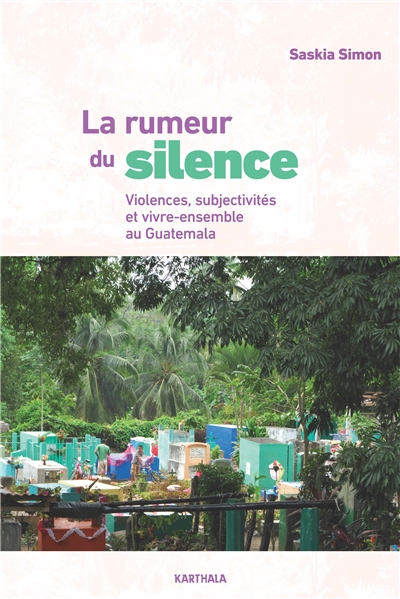 La rumeur du silence : violences, subjectivités et vivre-ensemble au Guatemala