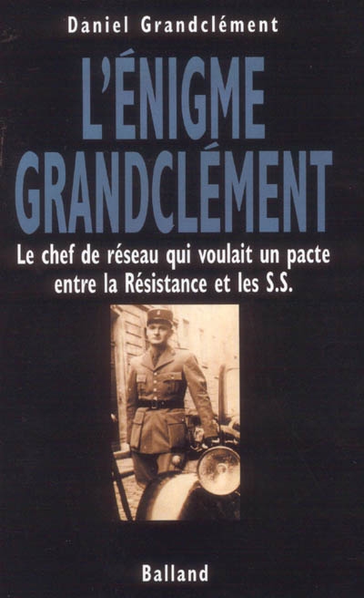 L'énigme Grandclément : le chef de réseau qui voulait un pacte entre la Résistance et les S.S.