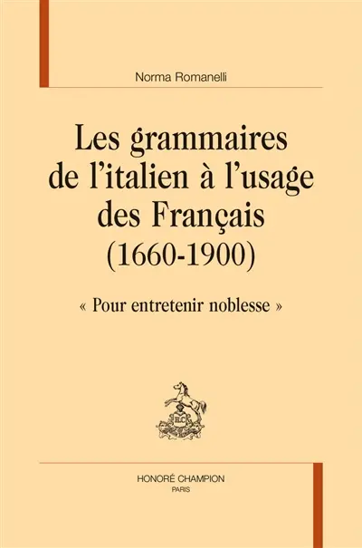Les grammaires de l'italien à l'usage des Français (1660-1900) : pour entretenir noblesse Les grammaires de l'italien à l'usage des Français (1660-1900) : pour entretenir noblesse