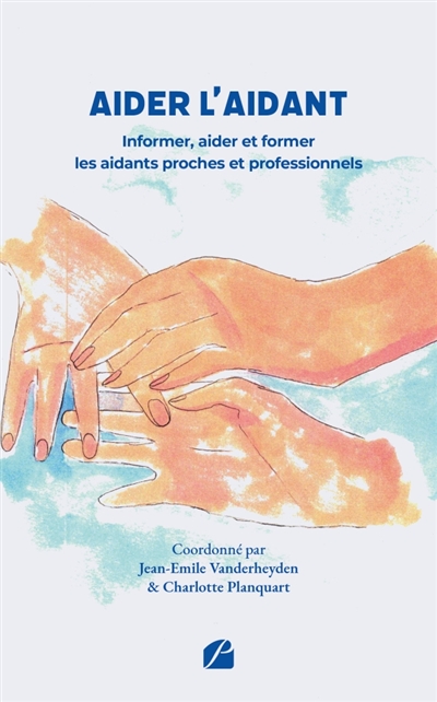 Aider l'aidant : Informer, aider et former les aidants proches et professionnels