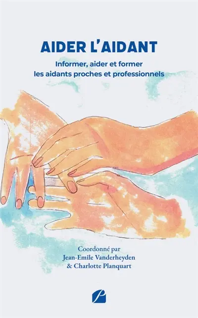 Aider l'aidant : Informer, aider et former les aidants proches et professionnels