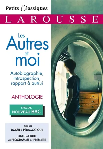 Les autres et moi : autobiographie, introspection, rapport à autrui : anthologie, spécial nouveau bac