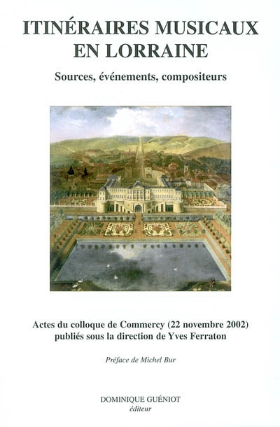 Itinéraires musicaux en Lorraine : sources, événements, compositeurs : actes du colloque de Commercy (22 novembre 2002)