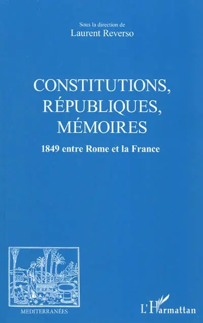 Constitutions, républiques, mémoires : 1849 entre Rome et la France : actes du colloque international de Tours, 25-26 mai 2009