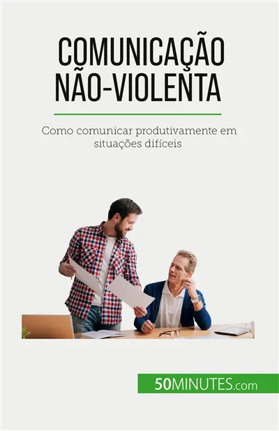 Comunicação Não-Violenta : Como comunicar produtivamente em situações difíceis