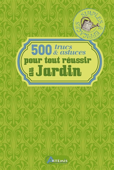 500 trucs & astuces pour tout réussir au jardin : simples & efficaces