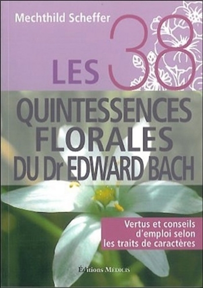 Les 38 quintessences florales du Dr Edward Bach : vertus et conseils d'emploi selon les traits de caractère