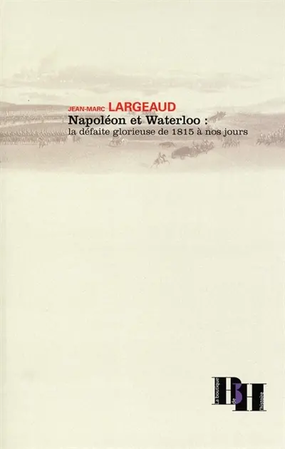 Napoléon et Waterloo : la défaite glorieuse de 1815 à nos jours