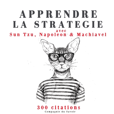 Apprendre la stratégie avec Sun Tzu, Napoléon & Machiavel : 300 citations