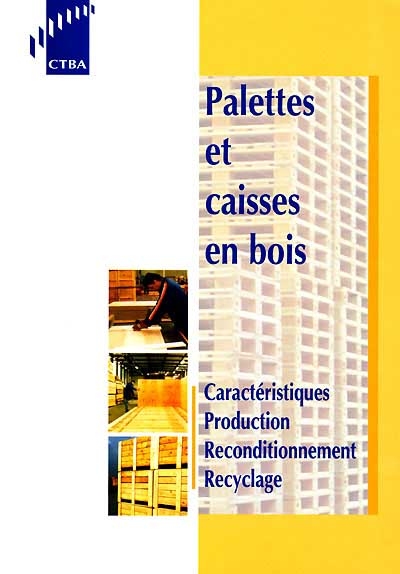 Palettes et caisses en bois : caractéristiques, production, reconditionnement, recyclage