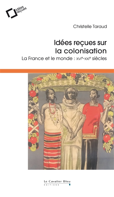 idées reçues sur la colonisation : la france et le monde : xvie-xxie siècles