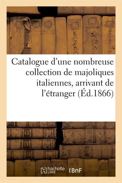 Catalogue d'une nombreuse collection de majoliques italiennes, arrivant de l'étranger