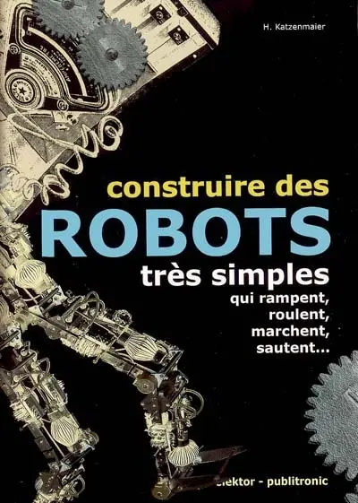 Construire des robots très simples : qui rampent, roulent, marchent, sautent...