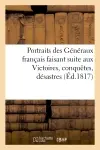 Portraits des Généraux français faisant suite aux Victoires, conquêtes, désastres (Ed.1817) : et guerres civiles des Français