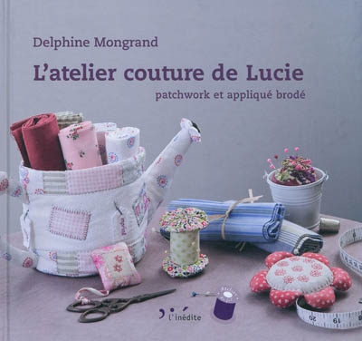 L'atelier couture de Lucie : patchwork et appliqué brodé