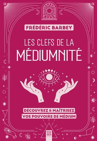Les clefs de la médiumnité : découvrez & maîtrisez vos pouvoirs de médium