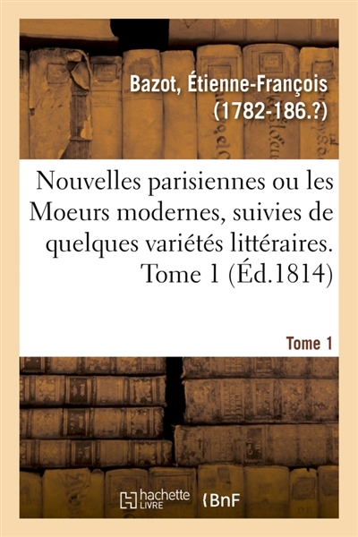 Nouvelles parisiennes ou les Moeurs modernes, suivies de quelques variétés littéraires. Tome 1