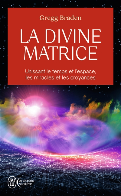 La divine matrice : unissant le temps et l'espace, les miracles et les croyances