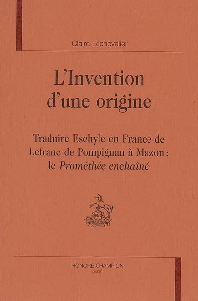 L'invention d'une origine : traduire Eschyle en France, de Lefranc de Pompignan à Mazon : le Prométhée enchaîné