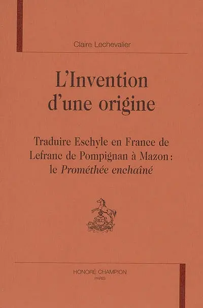 L'invention d'une origine : traduire Eschyle en France, de Lefranc de Pompignan à Mazon : le Prométhée enchaîné