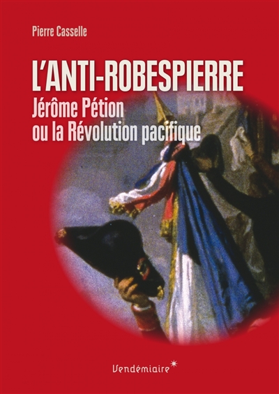 L'anti-Robespierre : Jérôme Pétion ou La Révolution pacifique