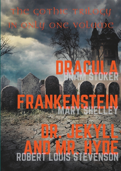 Dracula, Frankenstein, Dr. Jekyll and Mr. Hyde : The Gothic Trilogy in Only One Volume (complete and unabridged versions by Bram Stoker, Mary Shelley and Robert Louis Stevenson)