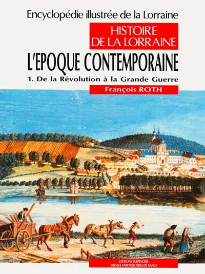 Encyclopédie illustrée de la Lorraine : histoire de la Lorraine. Vol. 4-1. L'Epoque contemporaine : de la Révolution à la Grande Guerre