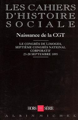 Cahiers d'histoire sociale, hors-série (Les). Naissance de la CGT : le Congrès de Limoges, septième congrès corporatif, 23-28 sept. 1895