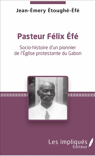 Pasteur Félix Efé : socio-histoire d'un pionnier de l'Eglise protestante du Gabon