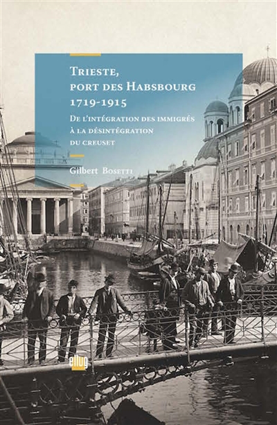 Trieste, port des Habsbourg, 1719-1915 : de l'intégration des immigrés à la désintégration du creuset