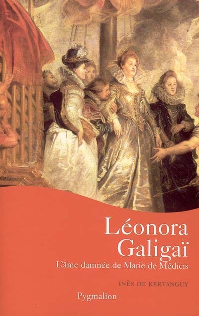 Leonora Galigaï : l'âme damnée de Marie de Médicis
