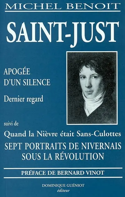 Saint-Just : apogée d'un silence : dernier regard. Sept portraits de Nivernais sous la Révolution : quand la Nièvre était sans-culottes