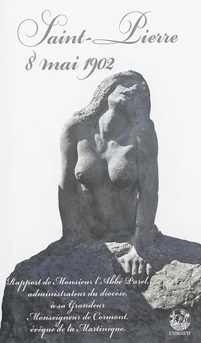 Saint-Pierre, 8 mai 1902 : rapport de monsieur l'abbé Parel, administrateur du diocèse, à sa grandeur monseigneur de Cormont, évêque de la Martinique