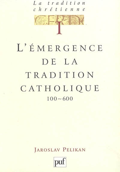 La tradition chrétienne : histoire du développement de la doctrine. Vol. 1. L'émergence de la tradition catholique, 100-600