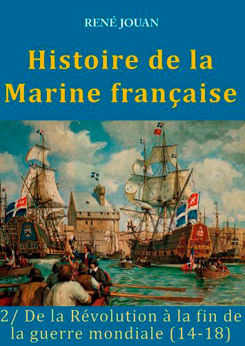 Histoire de la Marine française. Vol. 2. De la Révolution à la fin de la guerre mondiale (14-18)