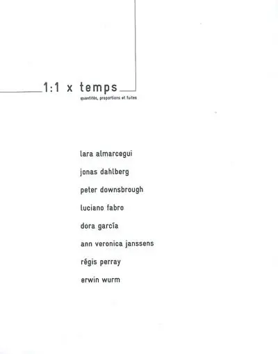 1:1 x temps : quantités, proportions et fuites. 1:1 x time : quantities, proportions and perspectives : 25.10-20.12.03, Fonds régional d'art contemporain & l'Usine, Dijon : Lara Almarcegui, Jonas Dahlberg, Peter Downsbrough, Luciano Fabro, Dora Garcia, Ann Veronica Janssens, Régis Perray, Erwin Wurm