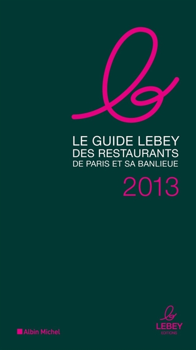 Le guide Lebey des restaurants de Paris et sa banlieue : 2013 : l'expertise a un prix, 640 tables toutes testées dans l'année