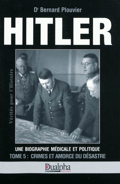 Hitler, une biographie médicale et politique. Vol. 5. Crimes et amorce du désastre
