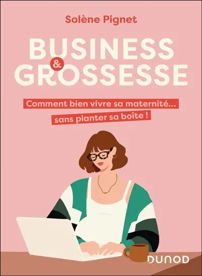Business & grossesse : comment bien vivre sa maternité... sans planter sa boîte !