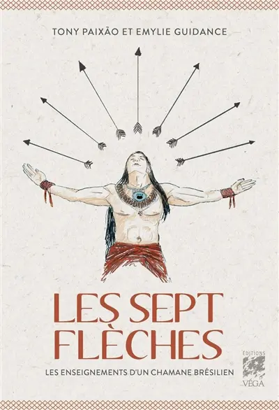 Les sept flèches : les enseignements d'un chaman brésilien
